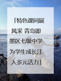 特色课间展风采 青岛即墨区七级中学为学生成长注入多元活力