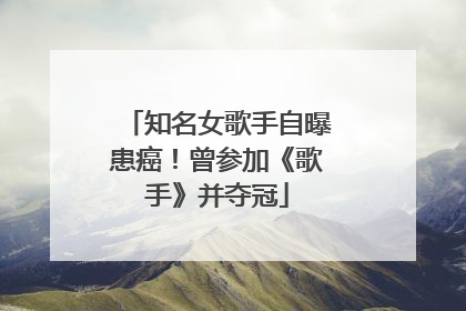 知名女歌手自曝患癌！曾参加《歌手》并夺冠