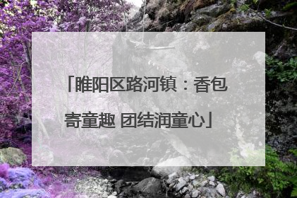 睢阳区路河镇：香包寄童趣 团结润童心