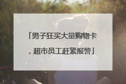 男子狂买大量购物卡，超市员工赶紧报警
