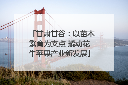 甘肃甘谷：以苗木繁育为支点 撬动花牛苹果产业新发展