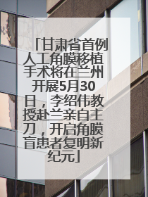 甘肃省首例人工角膜移植手术将在兰州开展5月30日，李绍伟教授赴兰亲自主刀，开启角膜盲患者复明新纪元