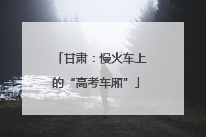 甘肃：慢火车上的“高考车厢”