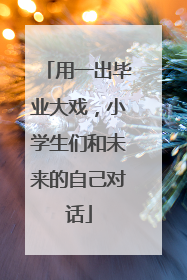 用一出毕业大戏，小学生们和未来的自己对话