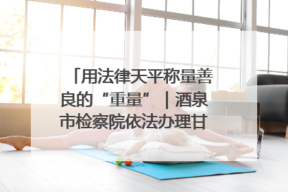 用法律天平称量善良的“重量”｜酒泉市检察院依法办理甘肃首例社区矫正对象见义勇为减刑案