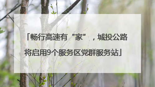 畅行高速有“家”，城投公路将启用9个服务区党群服务站