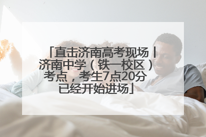 直击济南高考现场丨济南中学（铁一校区）考点，考生7点20分已经开始进场