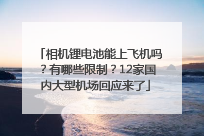 相机锂电池能上飞机吗？有哪些限制？12家国内大型机场回应来了