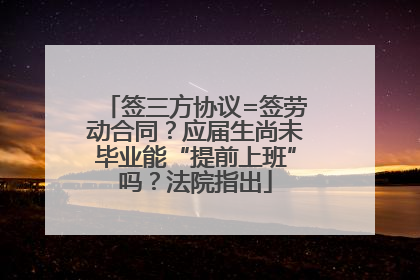 签三方协议=签劳动合同？应届生尚未毕业能“提前上班”吗？法院指出