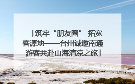 筑牢“朋友圈” 拓宽客源地——台州诚邀南通游客共赴山海清凉之旅