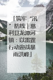筑牢“汛”防线｜慈利县龙潭河镇：以雷霆行动迎战暴雨洪峰
