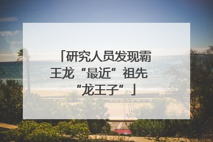 研究人员发现霸王龙“最近”祖先“龙王子”