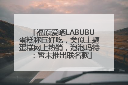 福原爱晒LABUBU蛋糕称巨好吃，类似主题蛋糕网上热销，泡泡玛特：暂未推出联名款