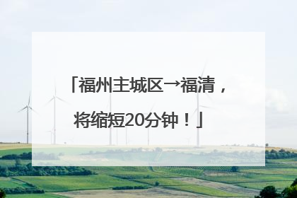 福州主城区→福清，将缩短20分钟！