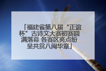 福建省第八届“正谊杯”古诗文大赛初赛圆满落幕 各赛区亮点纷呈共赏八闽华章