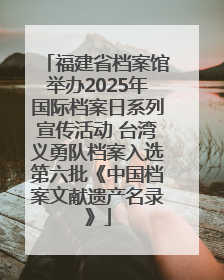 福建省档案馆举办2025年国际档案日系列宣传活动 台湾义勇队档案入选第六批《中国档案文献遗产名录》