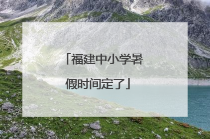 福建中小学暑假时间定了