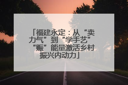 福建永定：从“卖力气”到“学手艺”“赈”能量激活乡村振兴内动力