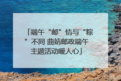 端午“邮”情与“粽”不同 曲靖邮政端午主题活动暖人心