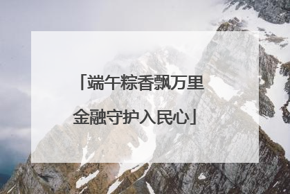 端午粽香飘万里 金融守护入民心