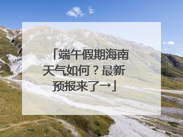端午假期海南天气如何？最新预报来了→