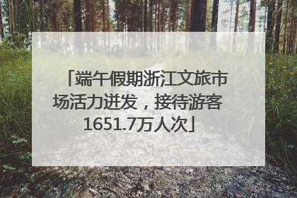 端午假期浙江文旅市场活力迸发，接待游客1651.7万人次