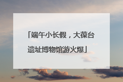 端午小长假，大葆台遗址博物馆游火爆