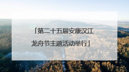 第二十五届安康汉江龙舟节主题活动举行