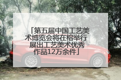 第五届中国工艺美术博览会将在榕举行 展出工艺美术优秀作品12万余件