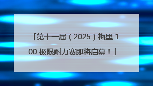 第十一届（2025）梅里 100 极限耐力赛即将启幕！
