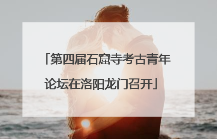 第四届石窟寺考古青年论坛在洛阳龙门召开