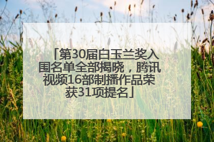 第30届白玉兰奖入围名单全部揭晓，腾讯视频16部制播作品荣获31项提名