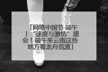 网络中国节·端午丨“速度与激情”盛会！端午来云南这些地方看龙舟竞渡