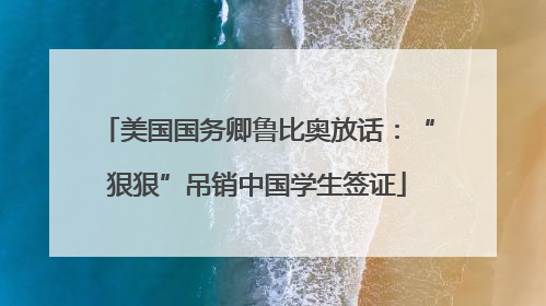 美国国务卿鲁比奥放话：“狠狠”吊销中国学生签证