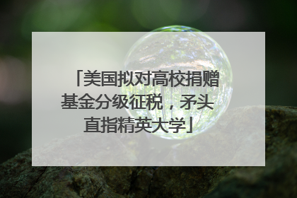 美国拟对高校捐赠基金分级征税，矛头直指精英大学