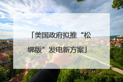 美国政府拟推“松绑版”发电新方案
