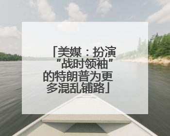 美媒：扮演“战时领袖”的特朗普为更多混乱铺路