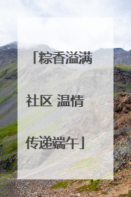 粽香溢满社区 温情传递端午