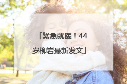 紧急就医！44岁柳岩最新发文