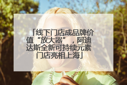 线下门店成品牌价值“放大器”，阿迪达斯全新可持续元素门店亮相上海