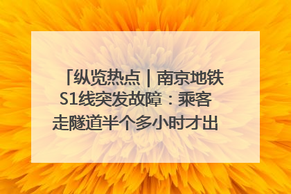 纵览热点｜南京地铁S1线突发故障：乘客走隧道半个多小时才出站，地铁方称造成误机会解决处理