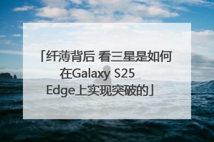 纤薄背后 看三星是如何在Galaxy S25 Edge上实现突破的