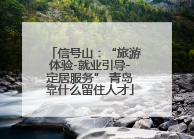 信号山：“旅游体验-就业引导-定居服务” 青岛靠什么留住人才