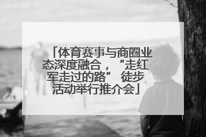 体育赛事与商圈业态深度融合，“走红军走过的路” 徒步活动举行推介会