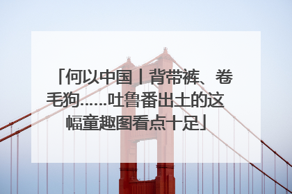 何以中国丨背带裤、卷毛狗……吐鲁番出土的这幅童趣图看点十足