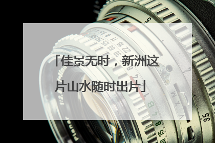 佳景无时，新洲这片山水随时出片