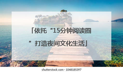 依托“15分钟阅读圈”打造夜间文化生活