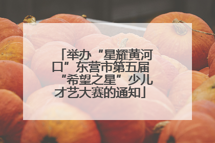 举办“星耀黄河口”东营市第五届“希望之星”少儿才艺大赛的通知