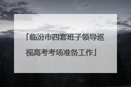 临汾市四套班子领导巡视高考考场准备工作