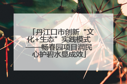 丹江口市创新“文化+生态”实践模式——畅春园项目润民心护碧水显成效